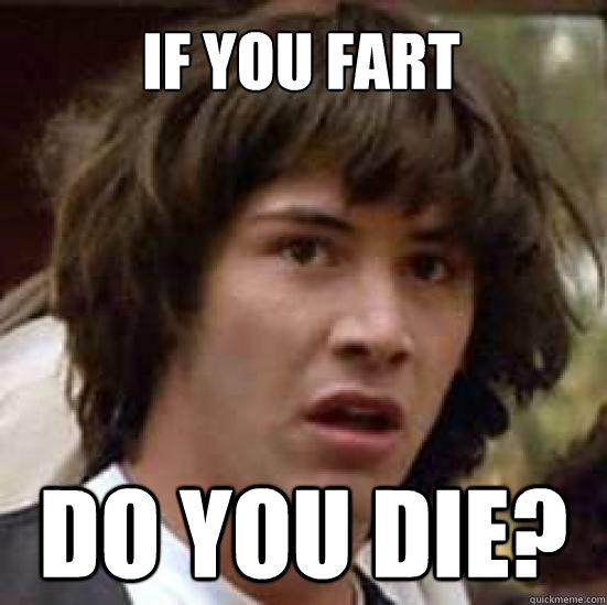 IF YOU FART DO YOU DIE? - IF YOU FART DO YOU DIE?  conspiracy keanu