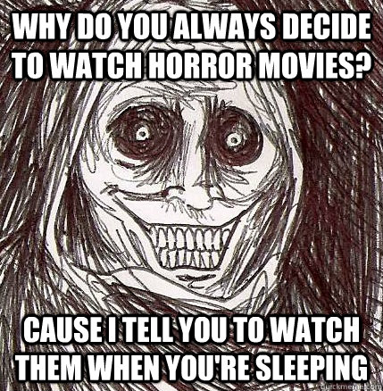 Why do you always decide to watch horror movies? Cause I tell you to watch them when you're sleeping  Horrifying Houseguest