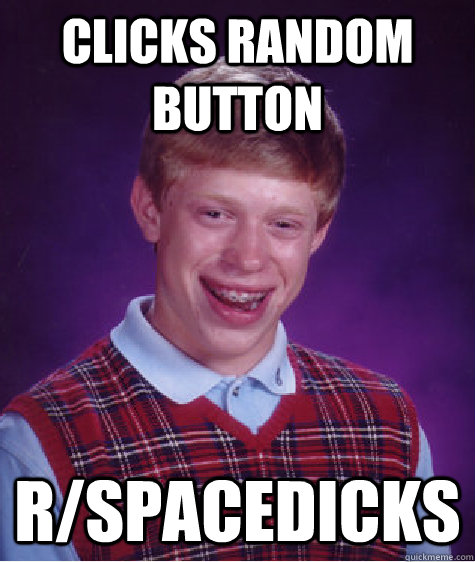 Clicks random button  r/spacedicks  Bad Luck Brian