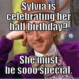 SYLVIA IS CELEBRATING HER HALF BIRTHDAY? SHE MUST BE SOOO SPECIAL. Condescending Wonka