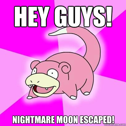 Hey guys! nightmare moon escaped!  Slowpoke