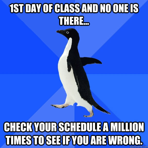 1st Day of Class and No One is There... Check your schedule a million times to see if you are wrong.  Socially Awkward Penguin