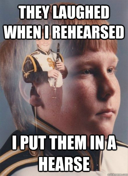 They laughed when i rehearsed i put them in a hearse  PTSD Clarinet kid