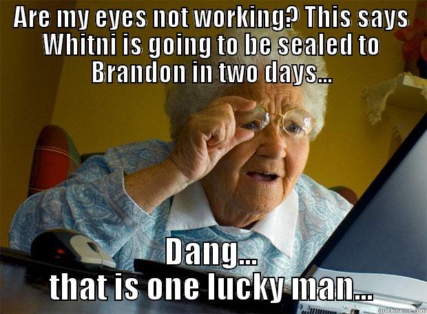 ARE MY EYES NOT WORKING? THIS SAYS WHITNI IS GOING TO BE SEALED TO BRANDON IN TWO DAYS... DANG... THAT IS ONE LUCKY MAN... Grandma finds the Internet