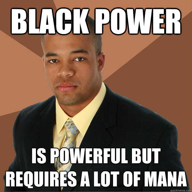 black power is powerful but requires a lot of mana  Successful Black Man