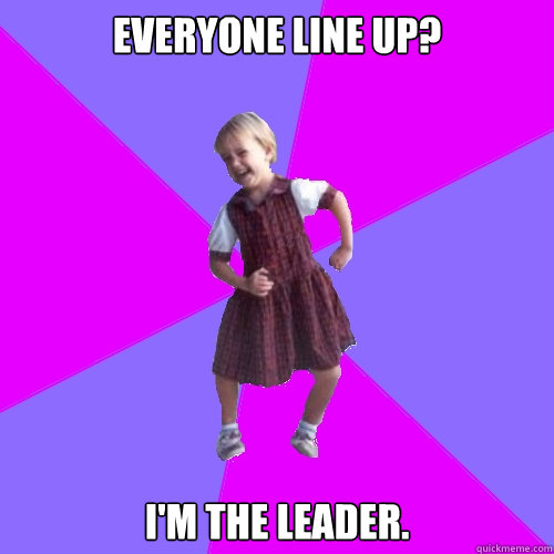 Everyone line up? I'm the leader.  Socially awesome kindergartener