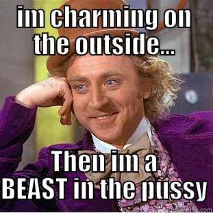 IM CHARMING ON THE OUTSIDE... THEN IM A BEAST IN THE PUSSY Condescending Wonka