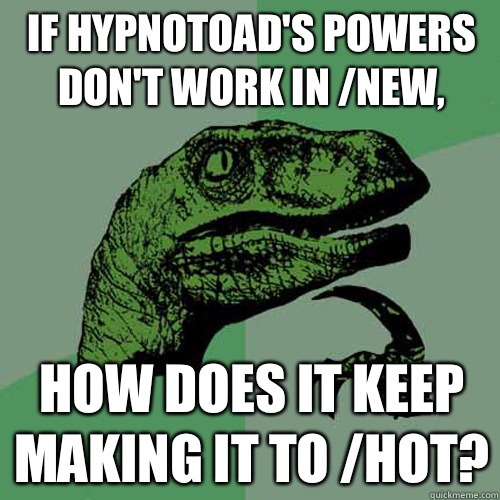 If hypnotoad's powers don't work in /new, How does it keep making it to /hot?  Philosoraptor