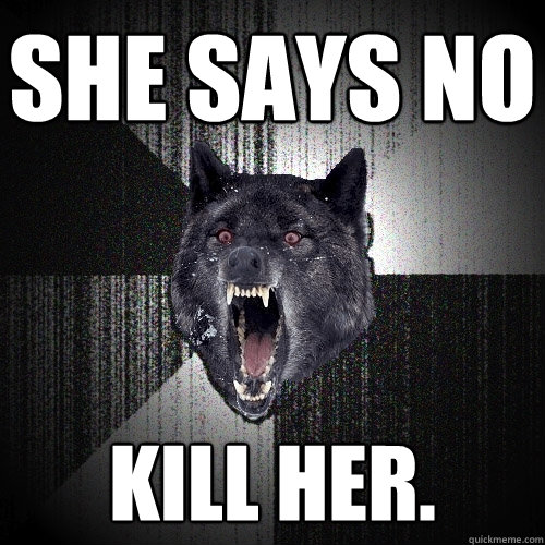 she says no kill her.  Insanity Wolf