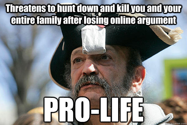 Threatens to hunt down and kill you and your entire family after losing online argument PRO-LIFE  Tea Party Ted