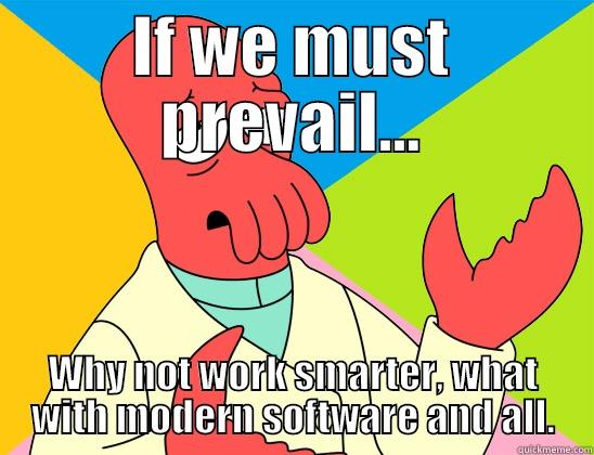 Why not use technology - IF WE MUST PREVAIL... WHY NOT WORK SMARTER, WHAT WITH MODERN SOFTWARE AND ALL. Futurama Zoidberg 