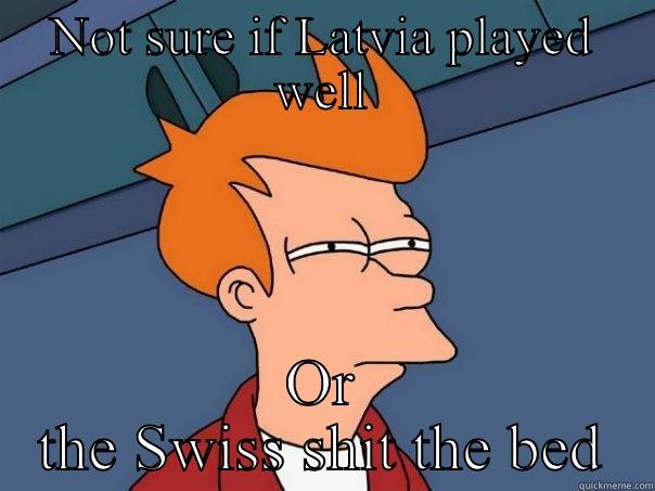 NOT SURE IF LATVIA PLAYED WELL OR THE SWISS SHIT THE BED Futurama Fry