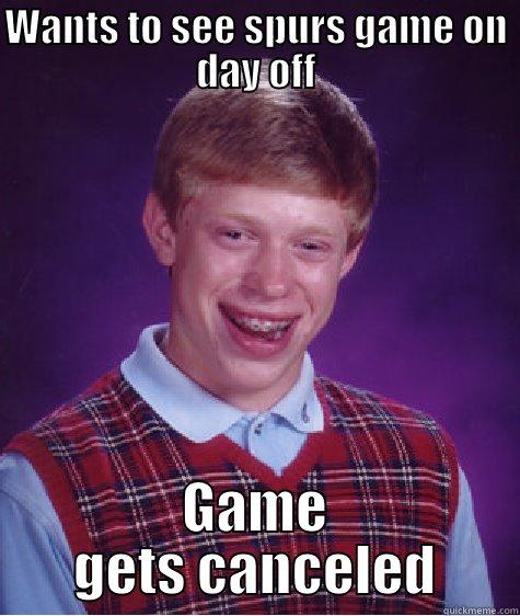 day off - WANTS TO SEE SPURS GAME ON DAY OFF GAME GETS CANCELED Bad Luck Brian