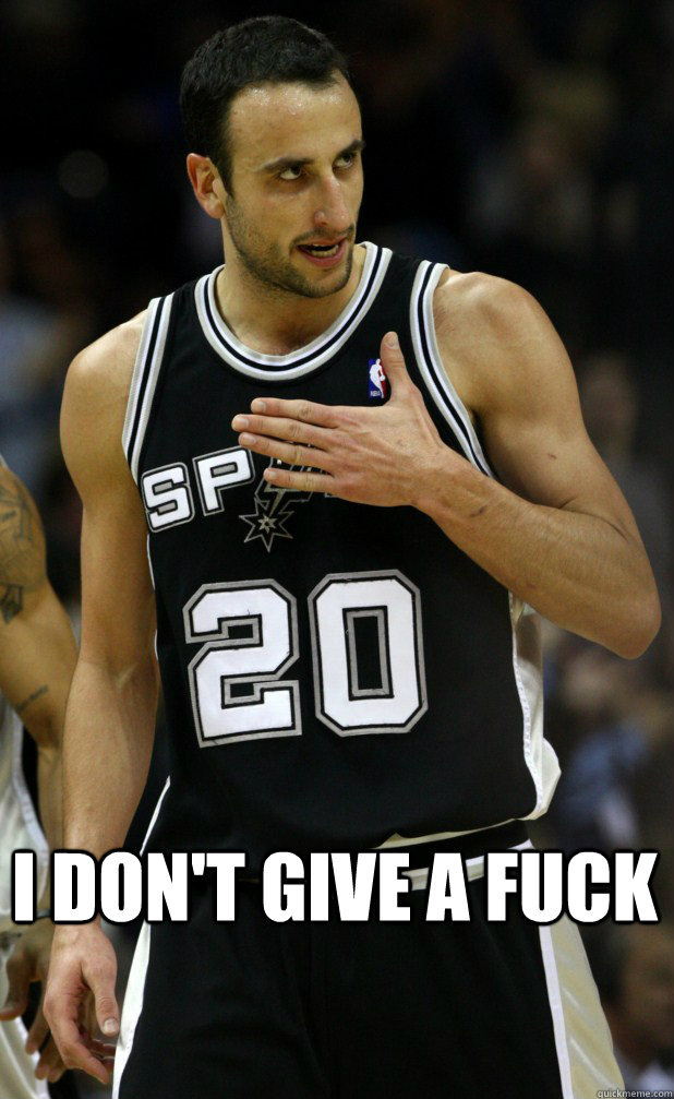 I don't give a fuck  - I don't give a fuck   Manu Ginobili