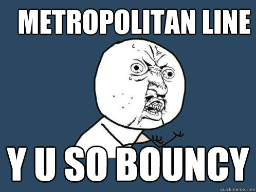 metropolitan line y u so bouncy - metropolitan line y u so bouncy  Y U No