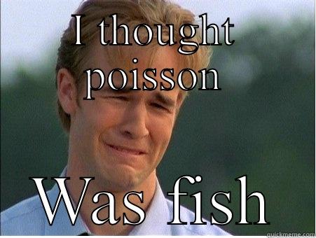 I THOUGHT POISSON WAS FISH 1990s Problems