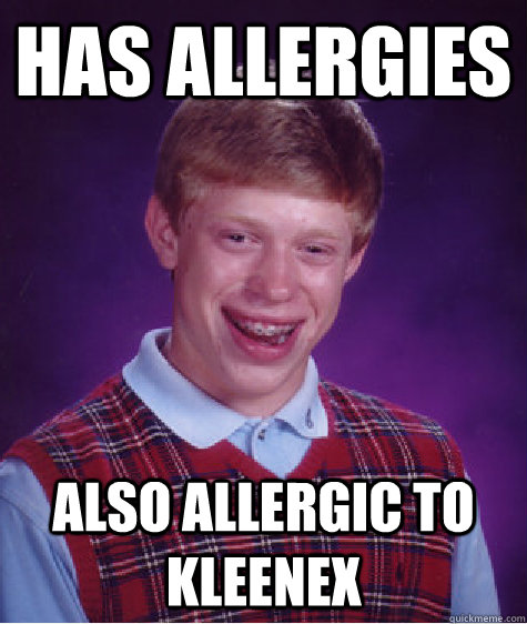 Has allergies also allergic to kleenex  Bad Luck Brian