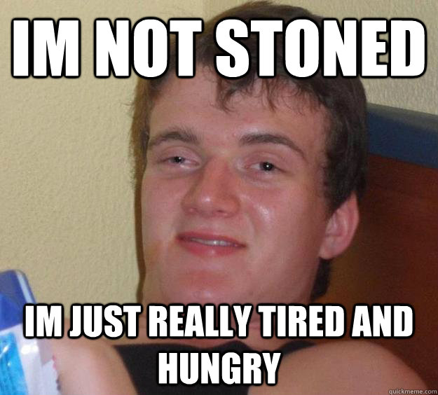 Im Not Stoned Im just really tired and hungry   10 Guy