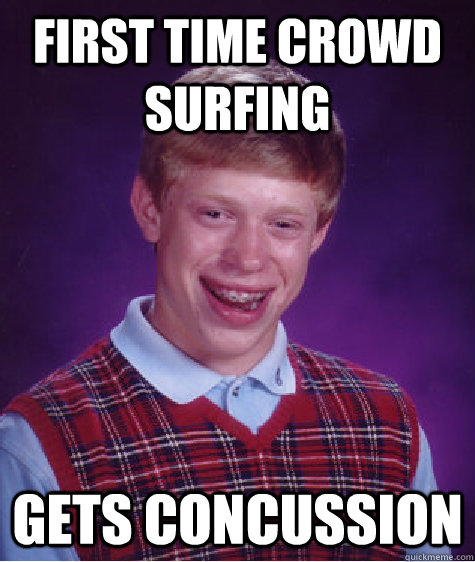 First time crowd surfing gets concussion - First time crowd surfing gets concussion  Bad Luck Brian