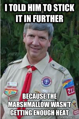 I told him to stick it in further because the marshmallow wasn't getting enough heat  Harmless Scout Leader