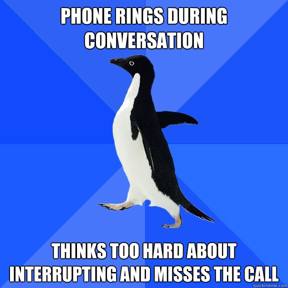 phone rings during conversation thinks too hard about interrupting and misses the call - phone rings during conversation thinks too hard about interrupting and misses the call  Socially Awkward Penguin