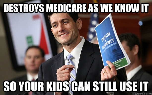 Destroys medicare as we know it so your kids can still use it  Good Guy Paul Ryan