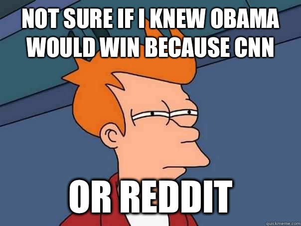 Not sure if I knew Obama would win because CNN or Reddit  Futurama Fry