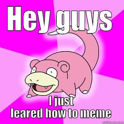 HEY GUYS I JUST LEARED HOW TO MEME Slowpoke