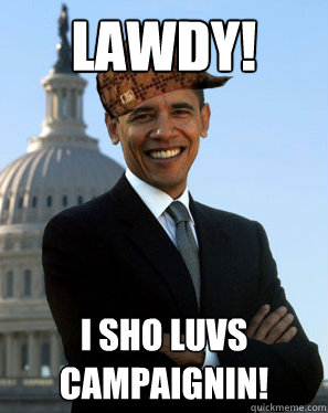 LAWDY! I sho luvs campaignin! - LAWDY! I sho luvs campaignin!  Scumbag Obama