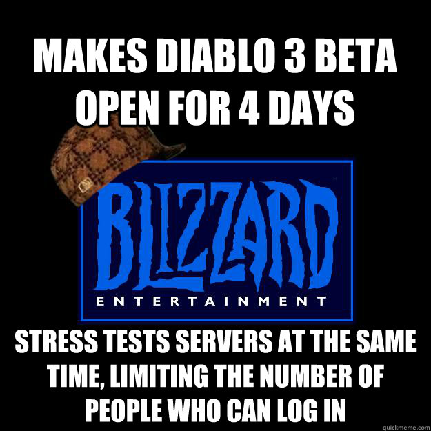 Makes Diablo 3 beta open for 4 days Stress tests servers at the same time, limiting the number of people who can log in - Makes Diablo 3 beta open for 4 days Stress tests servers at the same time, limiting the number of people who can log in  Scumbag blizzard