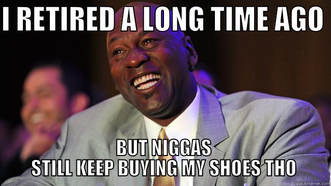 I RETIRED A LONG TIME AGO  BUT NIGGAS STILL KEEP BUYING MY SHOES THO Misc