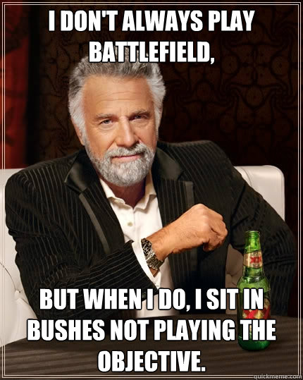 I don't always play Battlefield, But when I do, I sit in bushes not playing the objective.  The Most Interesting Man In The World