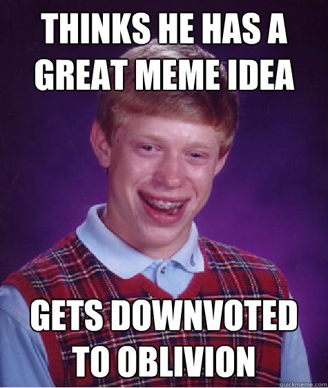 thinks he has a great meme idea gets downvoted to oblivion - thinks he has a great meme idea gets downvoted to oblivion  Bad Luck Brian