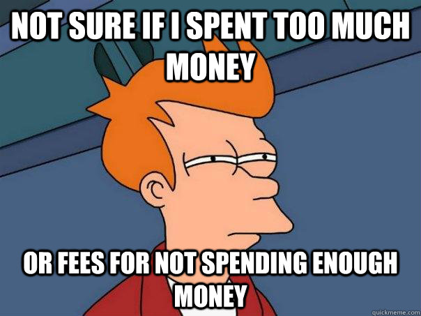 Not sure if i spent too much money Or fees for not spending enough money  Futurama Fry