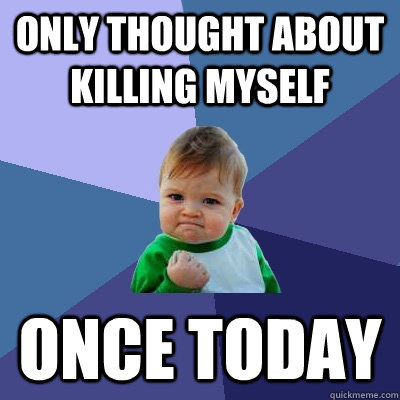 Only thought about killing myself once today  Success Kid