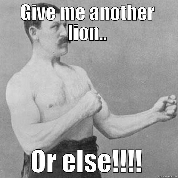 GIVE ME ANOTHER LION.. OR ELSE!!!! overly manly man