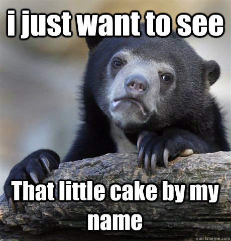 i just want to see That little cake by my name  Confession Bear