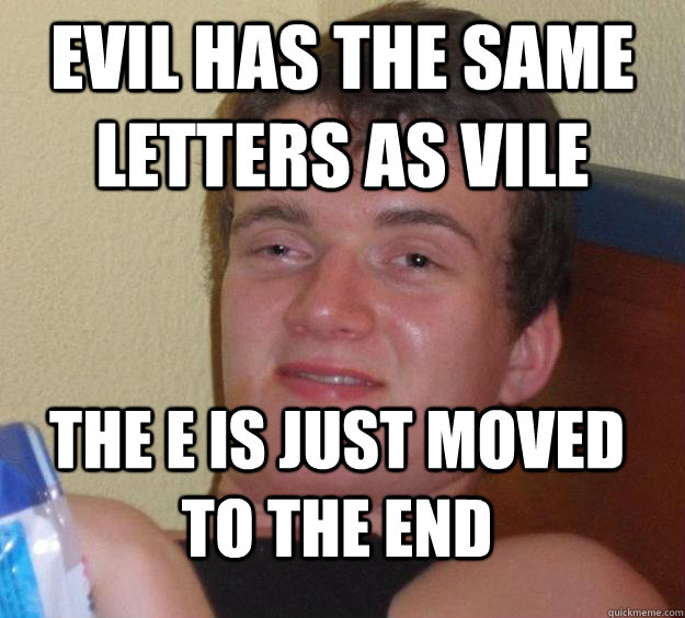 Evil has the same letters as vile The e is just moved to the end - Evil has the same letters as vile The e is just moved to the end  10 Guy