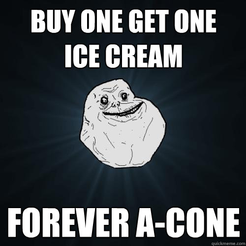 buy one get one 
ice cream forever a-cone  Forever Alone