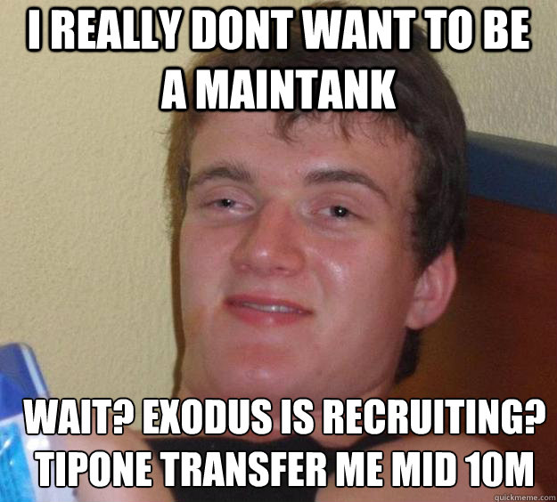 I really dont want to be a maintank Wait? Exodus is recruiting?
Tipone transfer me mid 10M    10 Guy