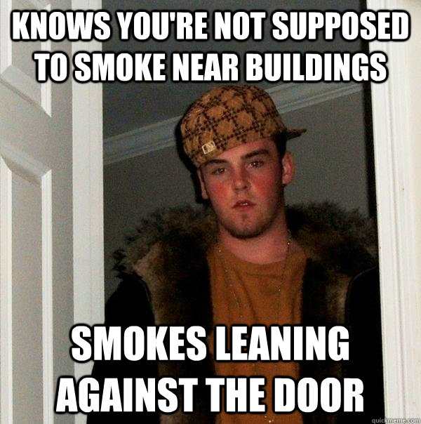 knows you're not supposed to smoke near buildings smokes leaning against the door  Scumbag Steve