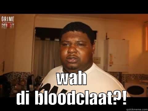 a wah di bloodclaat?! -  WAH DI BLOODCLAAT?! Misc