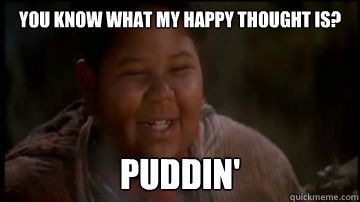 you know what my happy thought is? PUddin' - you know what my happy thought is? PUddin'  Thud Butt