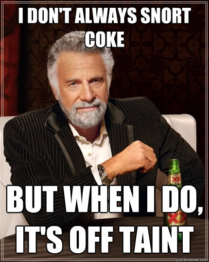 I don't always snort coke But when I do, it's off taint - I don't always snort coke But when I do, it's off taint  The Most Interesting Man In The World