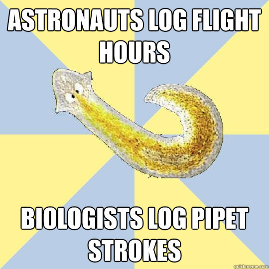 Astronauts log flight hours Biologists log pipet strokes  Bio Major Planarian