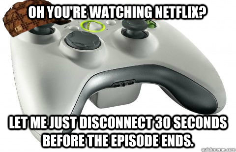 Oh you're watching netflix? let me just disconnect 30 seconds before the episode ends.  