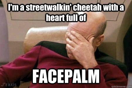 I'm a streetwalkin' cheetah with a heart full of FACEPALM - I'm a streetwalkin' cheetah with a heart full of FACEPALM  Facepalm Picard