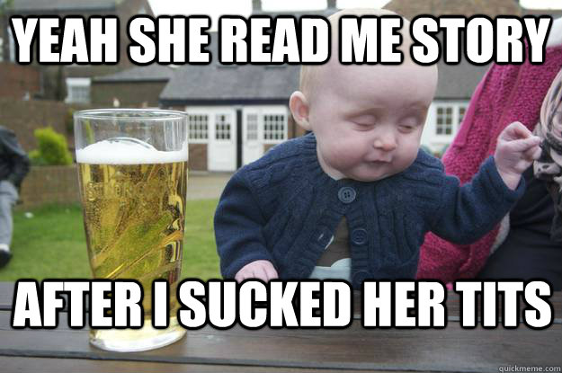 Yeah she read me story after i sucked her tits   drunk baby