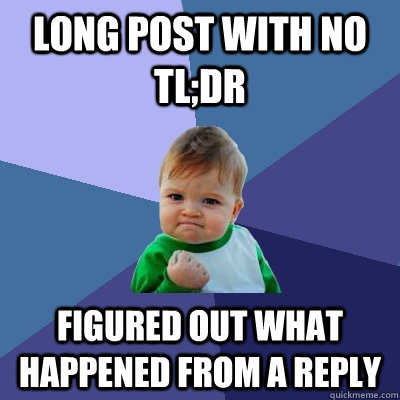 Long post with no TL;DR figured out what happened from a reply  Success Kid