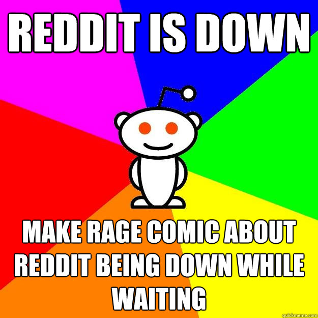 Reddit is down Make rage comic about reddit being down while waiting  Reddit Alien